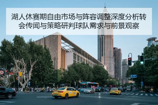湖人休赛期自由市场与阵容调整深度分析转会传闻与策略研判球队需求与前景观察